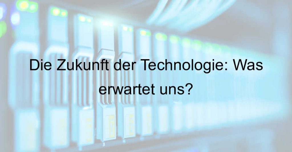 Die Zukunft der Technologie: Was erwartet uns?