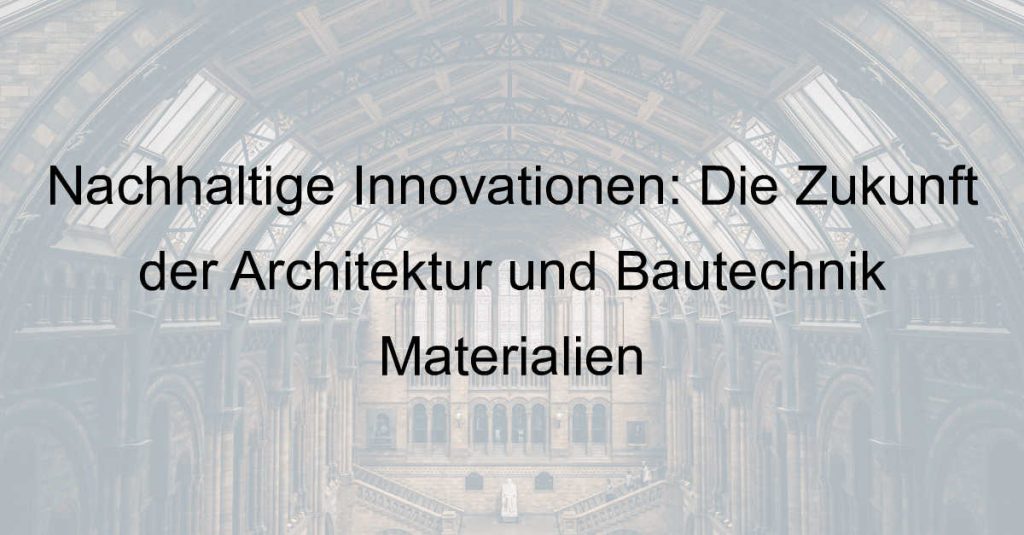 Nachhaltige Innovationen: Die Zukunft der Architektur und Bautechnik Materialien
