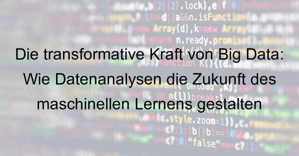 Die transformative Kraft von Big Data: Wie Datenanalysen die Zukunft des maschinellen Lernens gestalten