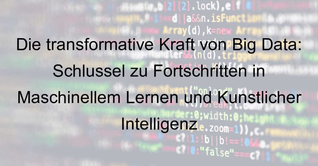 Die transformative Kraft von Big Data: Schlüssel zu Fortschritten in Maschinellem Lernen und Künstlicher Intelligenz