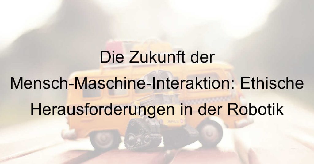 Die Zukunft der Mensch-Maschine-Interaktion: Ethische Herausforderungen in der Robotik