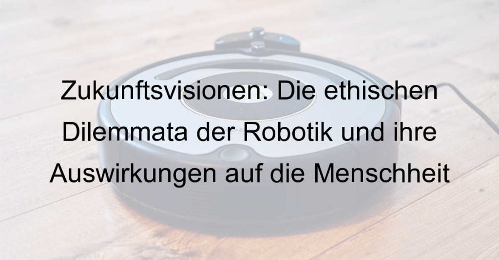 Zukunftsvisionen: Die ethischen Dilemmata der Robotik und ihre Auswirkungen auf die Menschheit