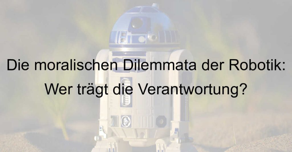 Die moralischen Dilemmata der Robotik: Wer trägt die Verantwortung?