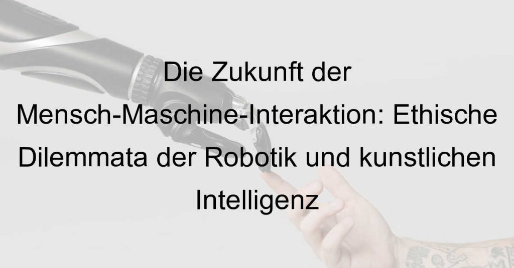 Die Zukunft der Mensch-Maschine-Interaktion: Ethische Dilemmata der Robotik und künstlichen Intelligenz