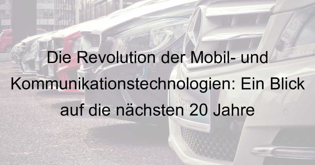 Die Revolution der Mobil- und Kommunikationstechnologien: Ein Blick auf die nächsten 20 Jahre