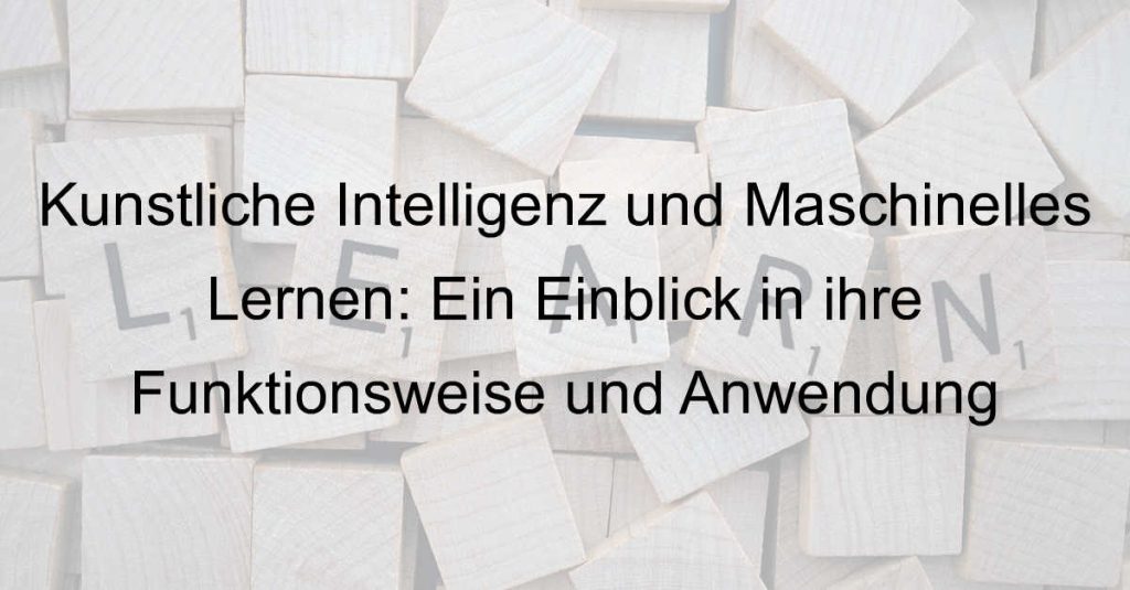Künstliche Intelligenz und Maschinelles Lernen: Ein Einblick in ihre Funktionsweise und Anwendung
