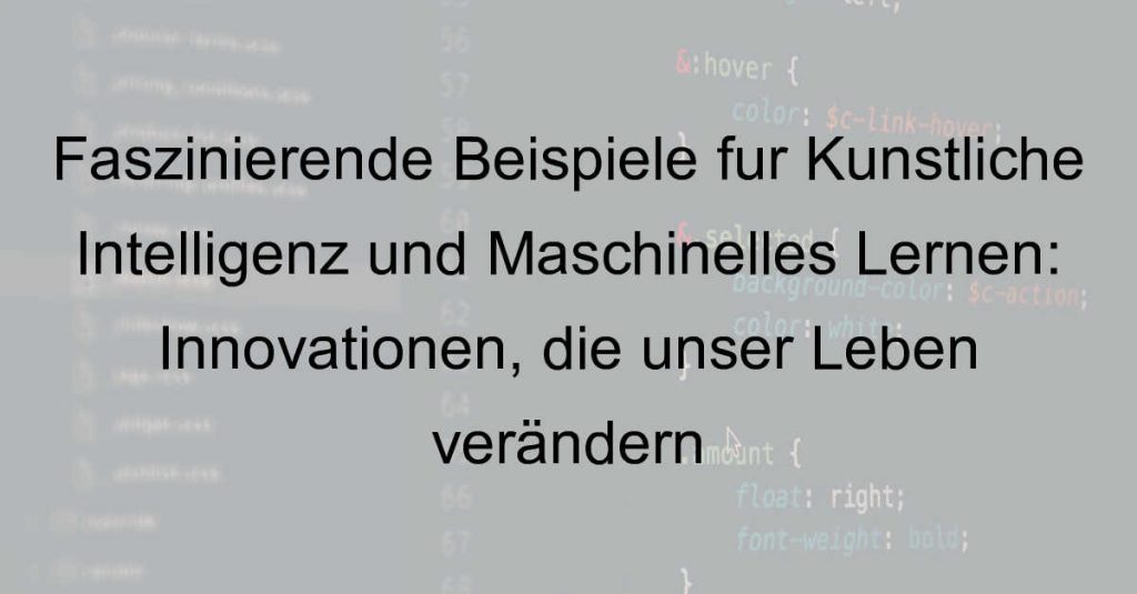 Faszinierende Beispiele für Künstliche Intelligenz und Maschinelles Lernen: Innovationen, die unser Leben verändern
