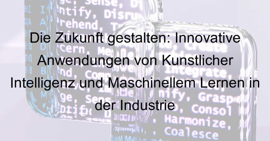 Die Zukunft gestalten: Innovative Anwendungen von Künstlicher Intelligenz und Maschinellem Lernen in der Industrie