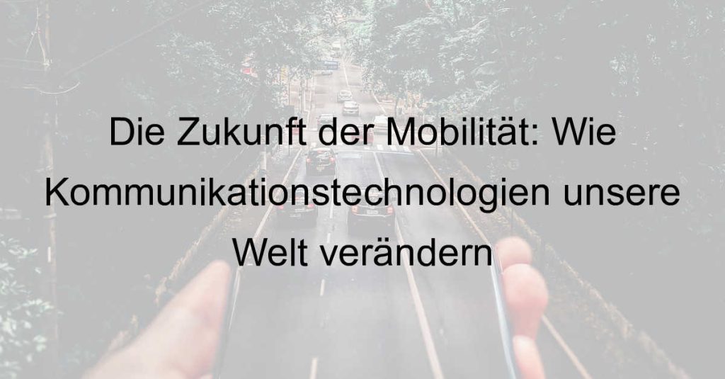 Die Zukunft der Mobilität: Wie Kommunikationstechnologien unsere Welt verändern