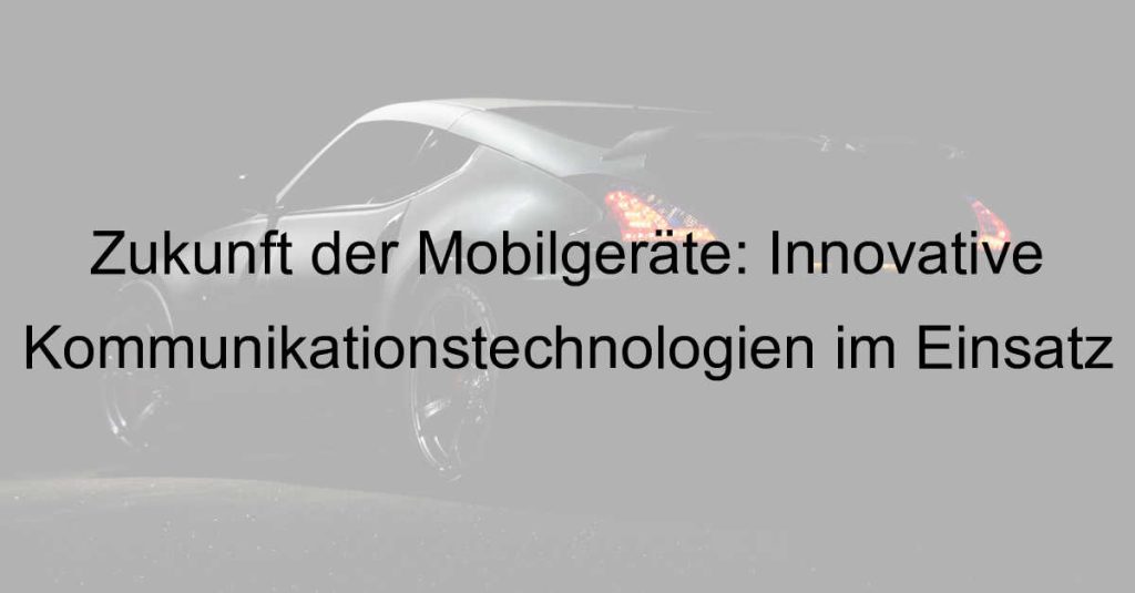 Zukunft der Mobilgeräte: Innovative Kommunikationstechnologien im Einsatz