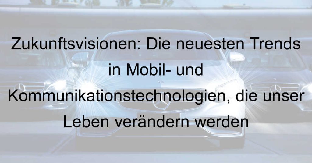 Zukunftsvisionen: Die neuesten Trends in Mobil- und Kommunikationstechnologien, die unser Leben verändern werden