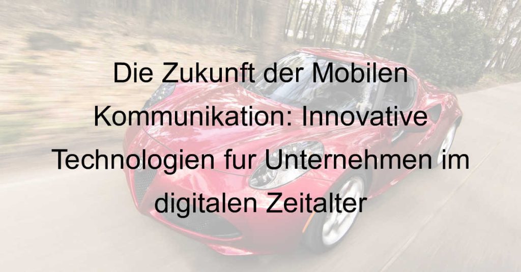 Die Zukunft der Mobilen Kommunikation: Innovative Technologien für Unternehmen im digitalen Zeitalter