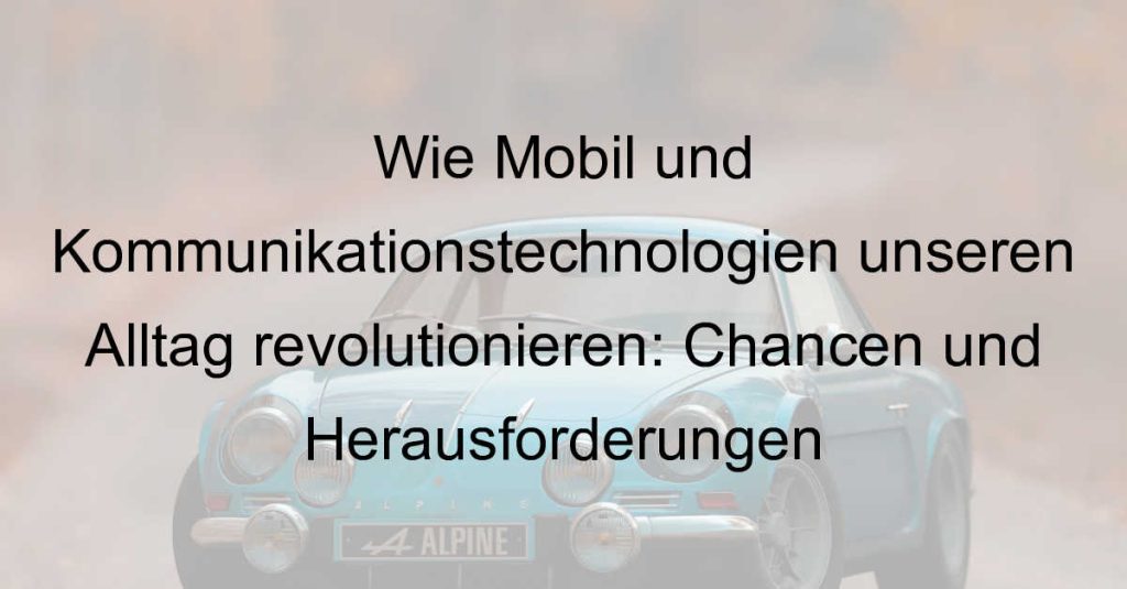 Wie Mobil und Kommunikationstechnologien unseren Alltag revolutionieren: Chancen und Herausforderungen