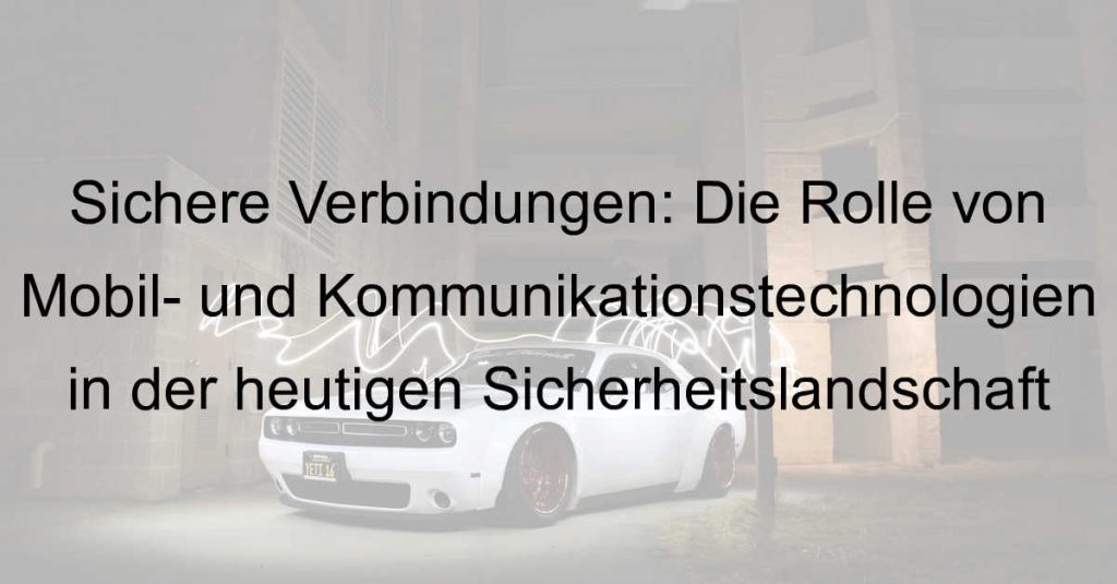Sichere Verbindungen: Die Rolle von Mobil- und Kommunikationstechnologien in der heutigen Sicherheitslandschaft