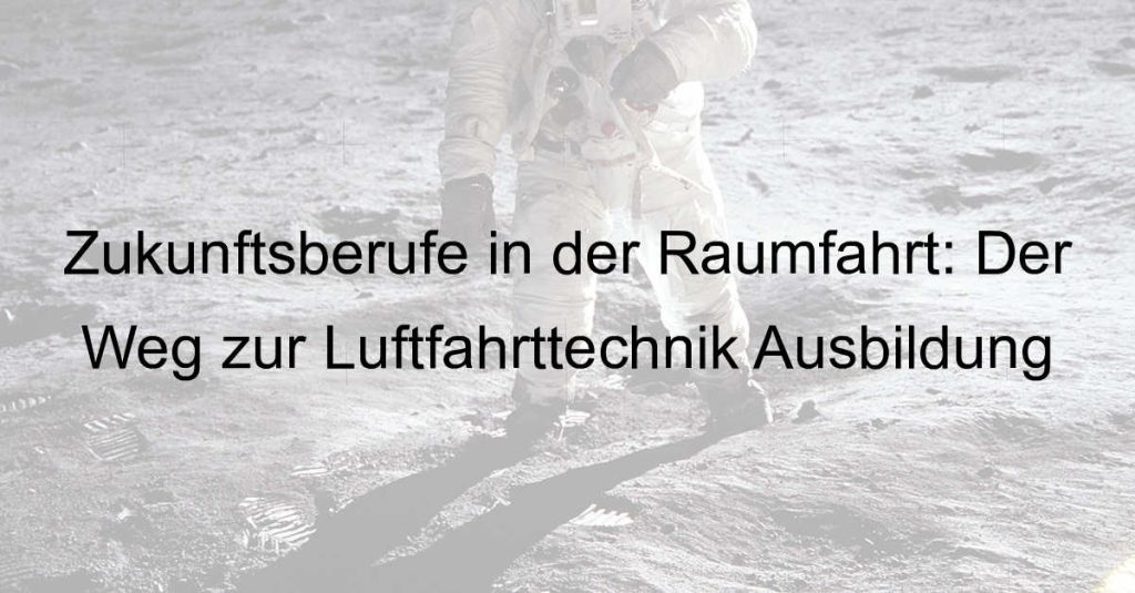 Zukunftsberufe in der Raumfahrt: Der Weg zur Luftfahrttechnik Ausbildung