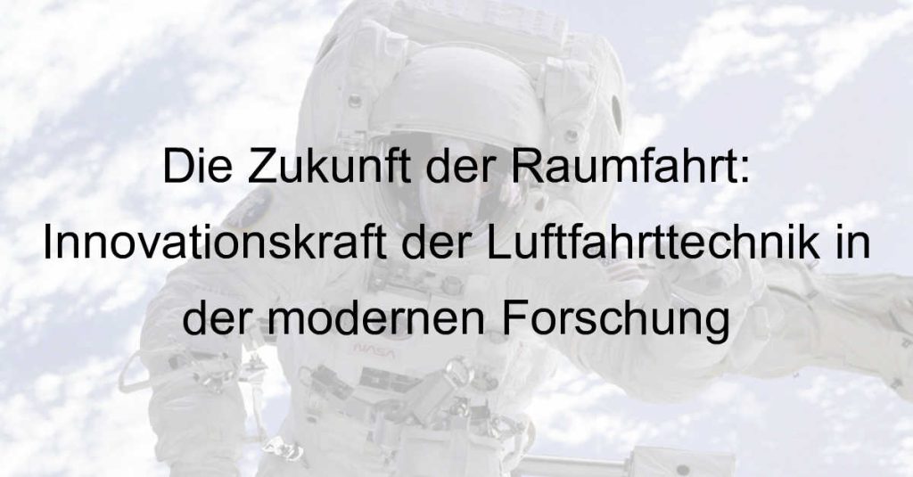 Die Zukunft der Raumfahrt: Innovationskraft der Luftfahrttechnik in der modernen Forschung