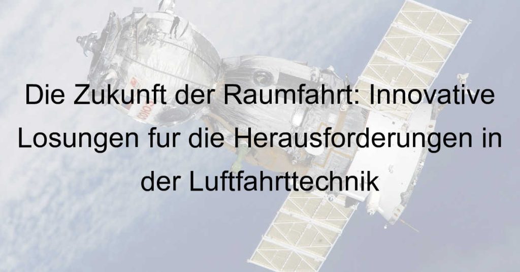 Die Zukunft der Raumfahrt: Innovative Lösungen für die Herausforderungen in der Luftfahrttechnik