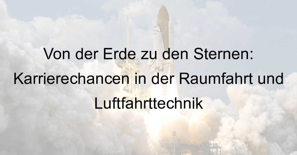 Von der Erde zu den Sternen: Karrierechancen in der Raumfahrt und Luftfahrttechnik
