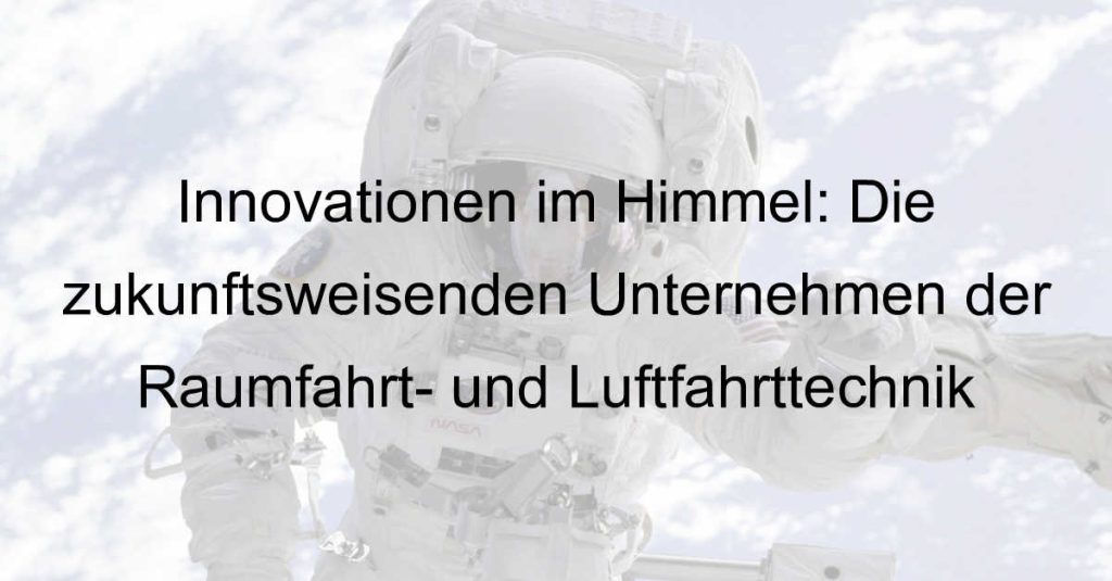 Innovationen im Himmel: Die zukunftsweisenden Unternehmen der Raumfahrt- und Luftfahrttechnik