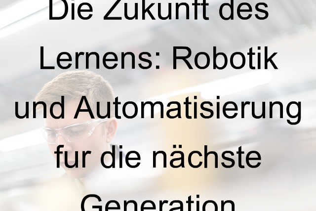 Die Zukunft des Lernens: Robotik und Automatisierung für die nächste Generation