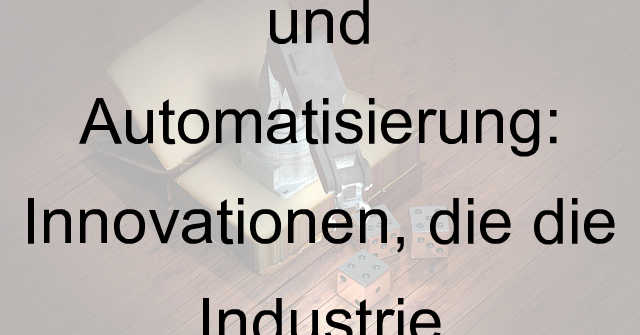 Zukunft der Robotik und Automatisierung: Innovationen, die die Industrie Revolutionieren