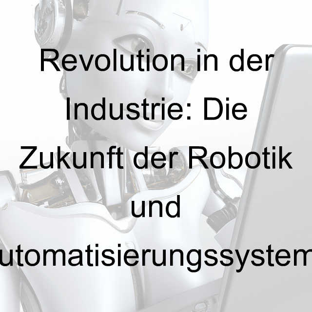 Revolution in der Industrie: Die Zukunft der Robotik und Automatisierungssysteme