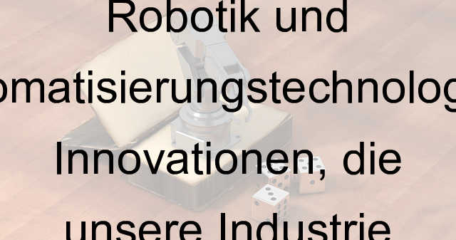 Die Zukunft der Robotik und Automatisierungstechnologien: Innovationen, die unsere Industrie revolutionieren