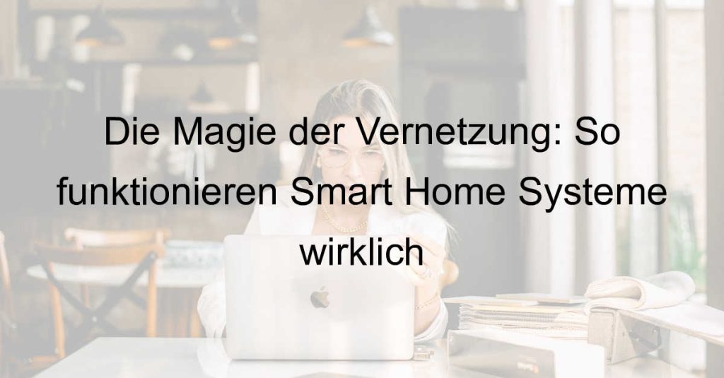 Die Magie der Vernetzung: So funktionieren Smart Home Systeme wirklich