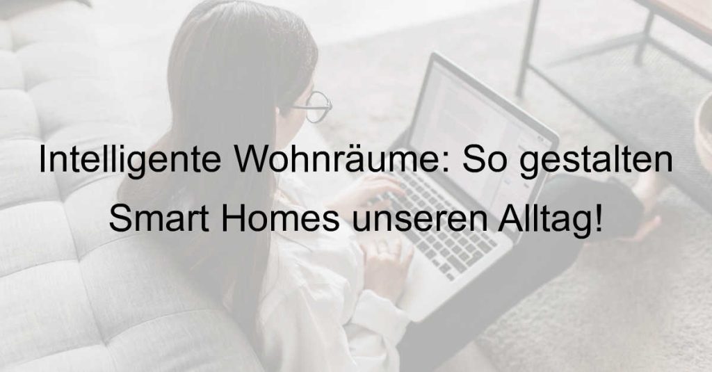 Intelligente Wohnräume: So gestalten Smart Homes unseren Alltag!