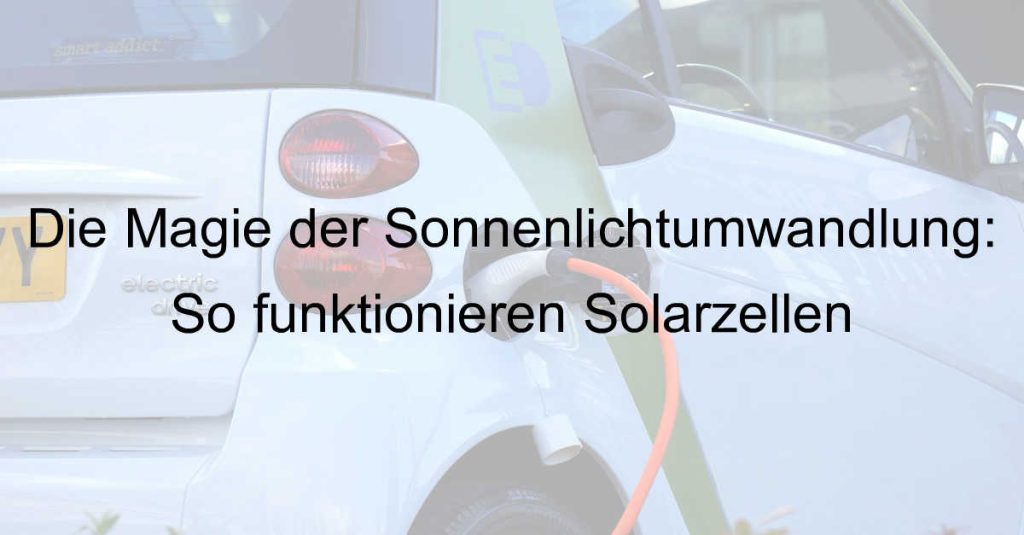Die Magie der Sonnenlichtumwandlung: So funktionieren Solarzellen