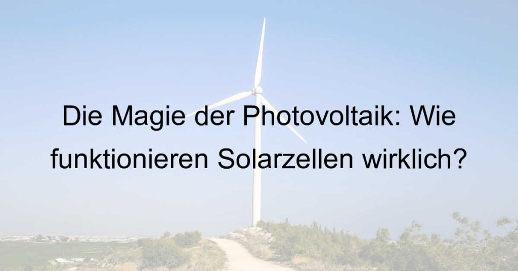 Die Magie der Photovoltaik: Wie funktionieren Solarzellen wirklich?