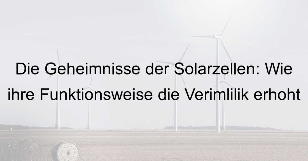 Die Geheimnisse der Solarzellen: Wie ihre Funktionsweise die Verimlilik erhöht