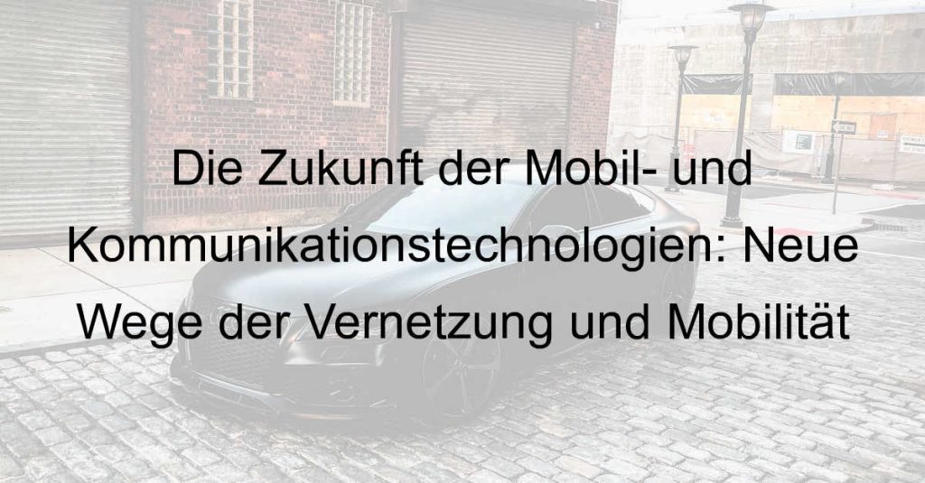 Die Zukunft der Mobil- und Kommunikationstechnologien: Neue Wege der Vernetzung und Mobilität